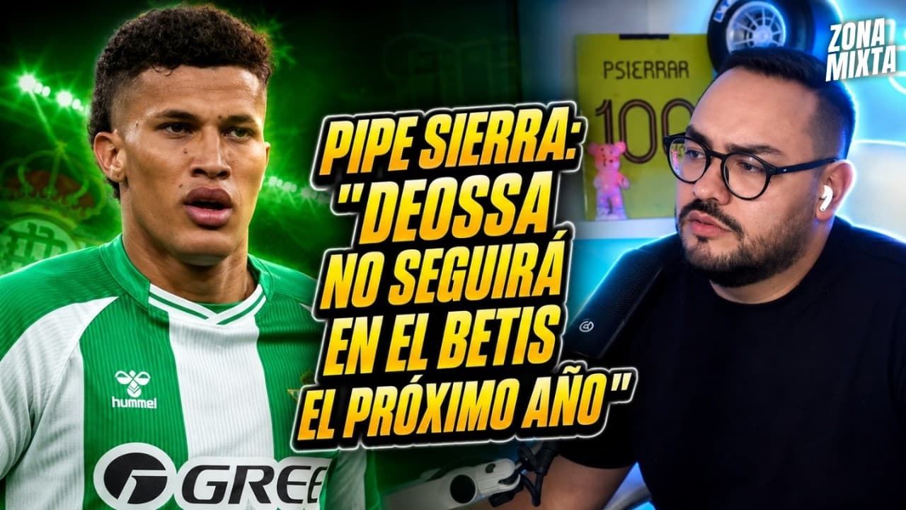 DEOSSA NO SEGUIRÁ EN EL REAL BETIS | Así está la salida de Deossa con PIPE SIERRA